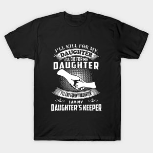 I Will Kill For My Daughter I Will Die For My Daughter I Will Cry For My Daughter I Am My Daughter S Keeper Daughter T-Shirt